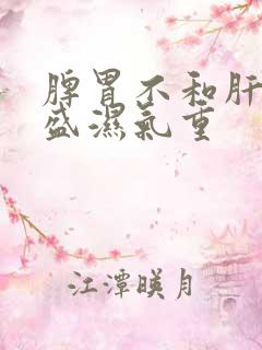 脾胃不和肝火旺盛湿气重