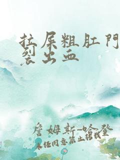 拉屎粗肛门疼撕裂出血