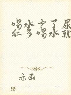 喝水少了尿液发红多喝水就清了是什么原因