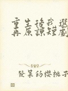 重生后我选择不再原谅短剧全集免费观看高清