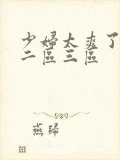 少妇太爽了一区二区三区