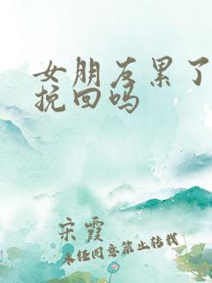 女朋友累了还能挽回吗