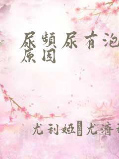 尿频尿有泡沫的原因