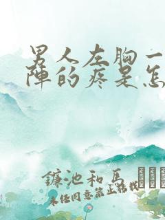 男人左胸一阵一阵的疼是怎么回事