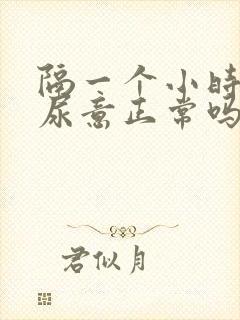 隔一个小时就有尿意正常吗