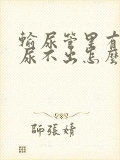 输尿管里有结石尿不出怎么办