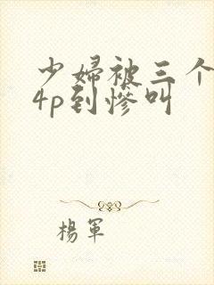 少妇被三个黑人4p到惨叫