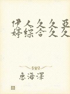 伊人久久亚洲婷婷综合久久