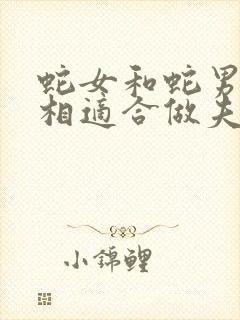 蛇女和蛇男的属相适合做夫妻吗