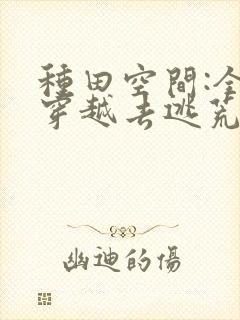 种田空间:全家穿越去逃荒