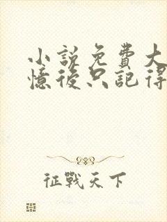 小说免费大佬失忆后只记得我