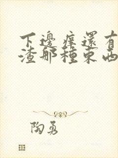 下边痒还有豆腐渣那种东西是怎么回事