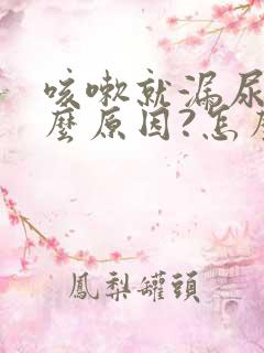 咳嗽就漏尿是什么原因?怎么治疗