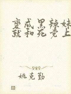 变成黑辣妹之后就和死党上床了