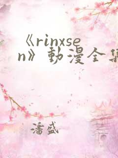 《rinxsen》动漫全集在线观看