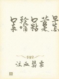 口干口苦早上起来嘴粘是怎么回事