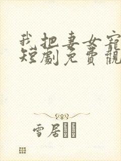 我把妻女宠上天短剧免费观看