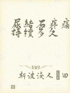 尿结石疼痛一般持续多久