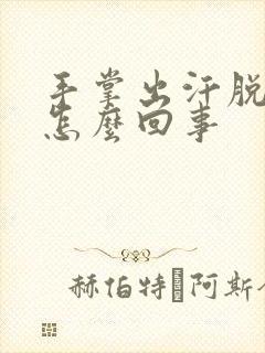 手掌出汗脱皮是怎么回事