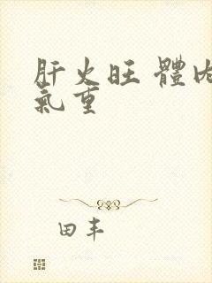 肝火旺 体内湿气重