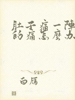 肚子痛一阵一阵的痛怎么办