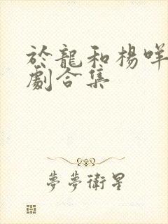 于龙和杨咩咩短剧合集