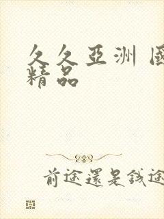 久久亚洲 国产精品