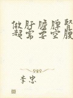 做肝胆脾肾脏b超需要空腹憋尿吗