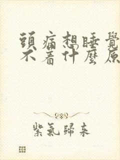 头痛想睡觉又睡不着什么原因