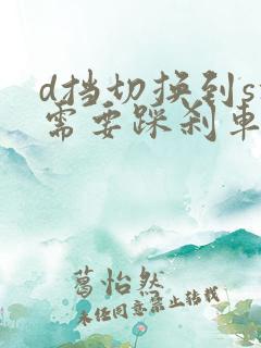 d挡切换到s挡需要踩刹车吗