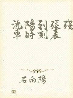 沈阳到张强镇客车时刻表