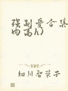 强制爱合集(巨肉高h)