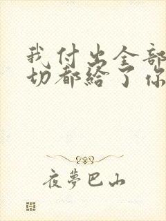 我付出全部把一切都给了你求歌名