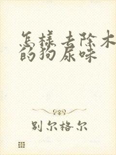 怎样去除木地板的狗尿味