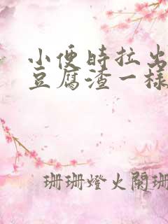 小便时拉出绿色豆腐渣一样的东西