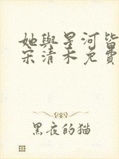 她与星河皆璀璨宋清禾免费阅读