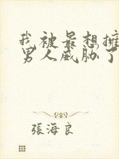 我被最想拥抱的男人威胁了未删减动漫