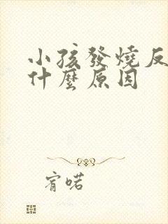 小孩发烧反复是什么原因