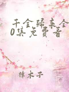 千金归来全集50集免费看