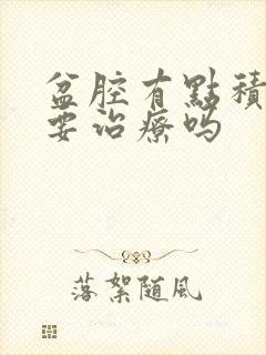 盆腔有点积液需要治疗吗