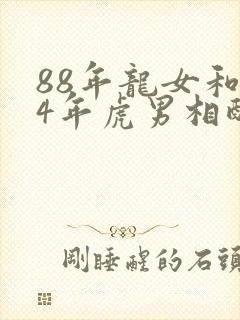 88年龙女和74年虎男相配吗婚姻