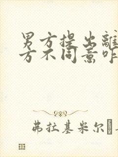 男方提出离婚女方不同意咋办