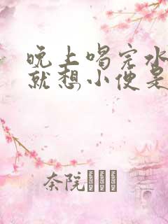 晚上喝完水很快就想小便是怎么回事