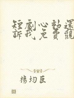 短剧心动还请告诉我免费观看