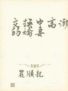 交换中高潮呻吟的娇妻