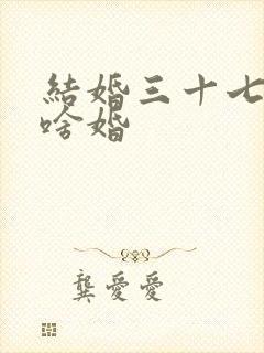 结婚三十七年是啥婚