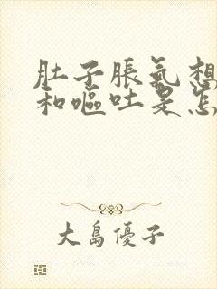 肚子胀气想打嗝和呕吐是怎么回事