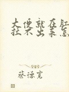 大便就在肛门口拉不出来怎么办