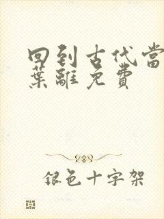 回到古代当皇帝叶离免费