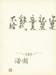 不能忘记你曾经给我美丽是什么歌